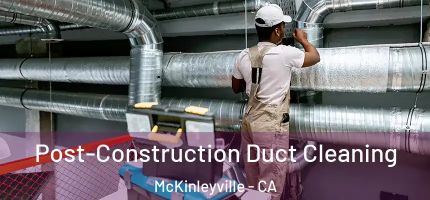 Post-Construction Duct Cleaning McKinleyville - CA