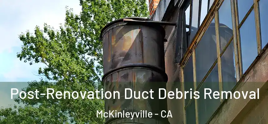 Post-Renovation Duct Debris Removal McKinleyville - CA